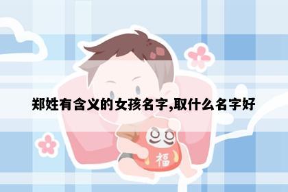 郑姓有含义的女孩名字,取什么名字好