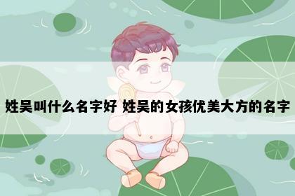 姓吴叫什么名字好 姓吴的女孩优美大方的名字