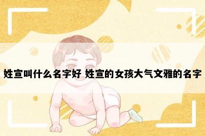 姓宣叫什么名字好 姓宣的女孩大气文雅的名字